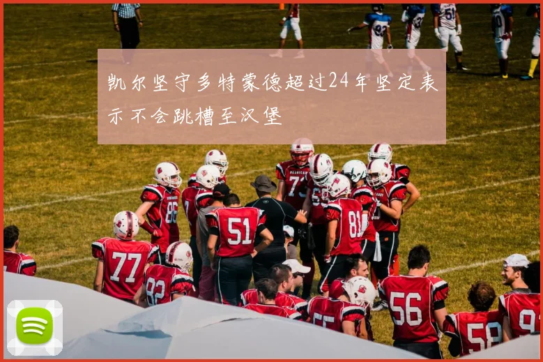 凯尔坚守多特蒙德超过24年坚定表示不会跳槽至汉堡