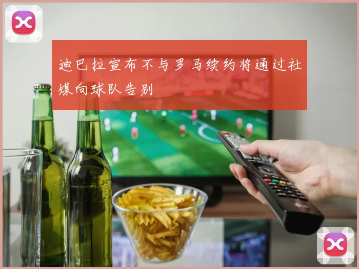 迪巴拉宣布不与罗马续约将通过社媒向球队告别