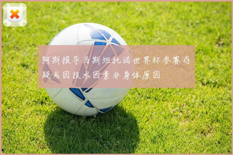 阿斯报导马斯坦托诺世界杯参赛存疑或因技术因素非身体原因