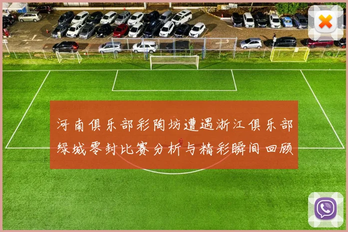 河南俱乐部彩陶坊遭遇浙江俱乐部绿城零封比赛分析与精彩瞬间回顾