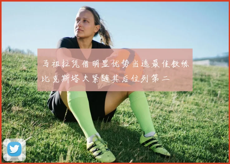 马祖拉凭借明显优势当选最佳教练比克斯塔夫紧随其后位列第二