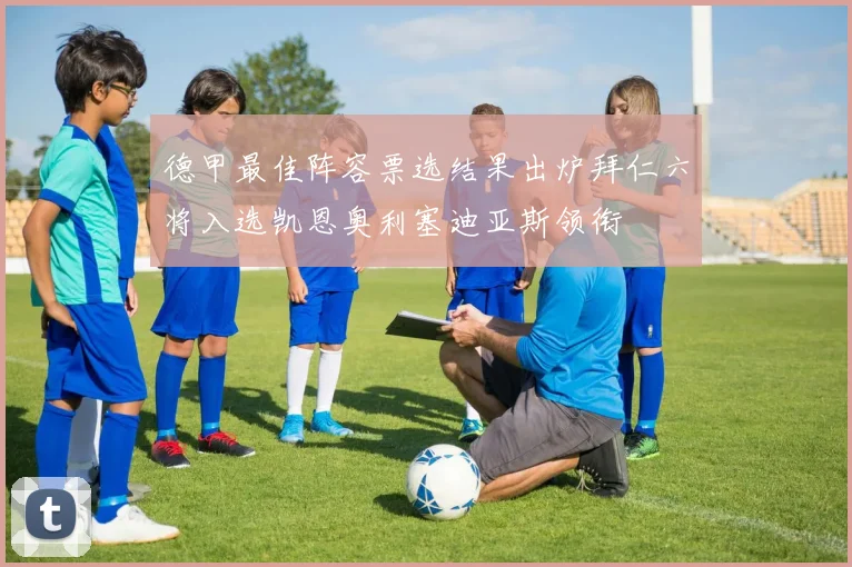 德甲最佳阵容票选结果出炉拜仁六将入选凯恩奥利塞迪亚斯领衔