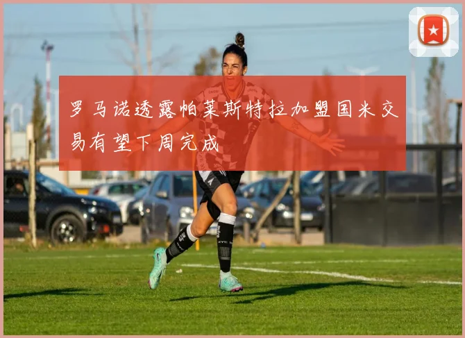 罗马诺透露帕莱斯特拉加盟国米交易有望下周完成